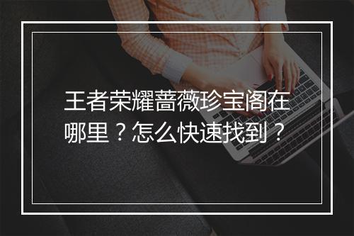王者荣耀蔷薇珍宝阁在哪里?怎么快速找到?