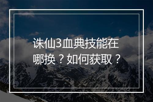 诛仙3血典技能在哪换?如何获取?