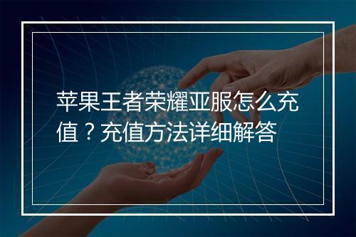 苹果王者荣耀亚服怎么充值？充值方法详细解答