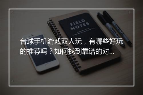 台球手机游戏双人玩，有哪些好玩的推荐吗？如何找到靠谱的对手？