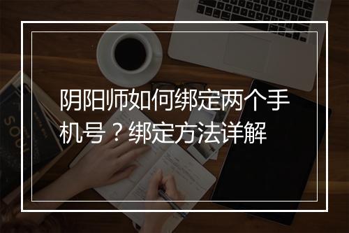 阴阳师如何绑定两个手机号？绑定方法详解