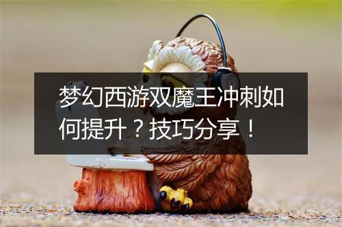 梦幻西游双魔王冲刺如何提升？技巧分享！