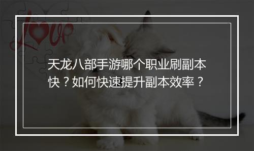 天龙八部手游哪个职业刷副本快？如何快速提升副本效率？