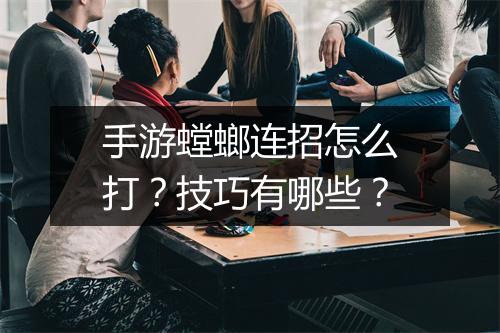 手游螳螂连招怎么打?技巧有哪些?