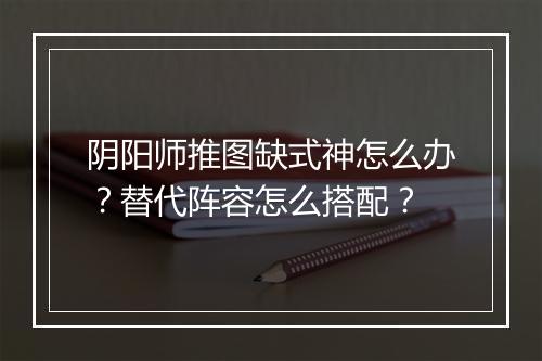 阴阳师推图缺式神怎么办?替代阵容怎么搭配?