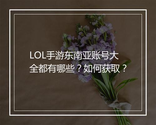 LOL手游东南亚账号大全都有哪些?如何获取?