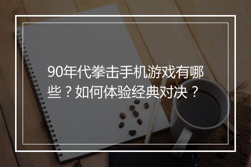 90年代拳击手机游戏有哪些？如何体验经典对决？