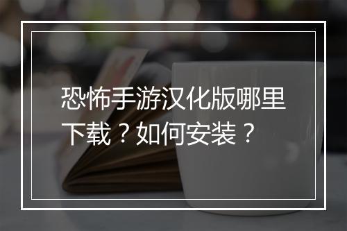 恐怖手游汉化版哪里下载？如何安装？