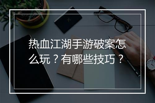 热血江湖手游破案怎么玩?有哪些技巧?