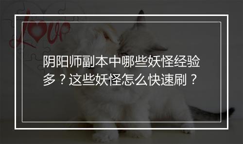阴阳师副本中哪些妖怪经验多?这些妖怪怎么快速刷?