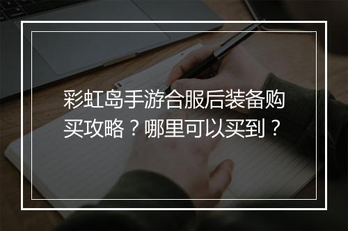 彩虹岛手游合服后装备购买攻略?哪里可以买到?