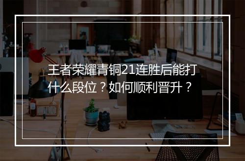 王者荣耀青铜21连胜后能打什么段位?如何顺利晋升?