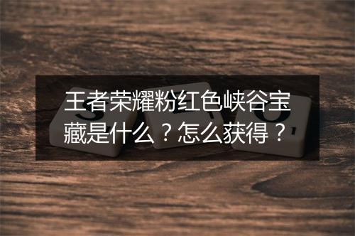 王者荣耀粉红色峡谷宝藏是什么?怎么获得?