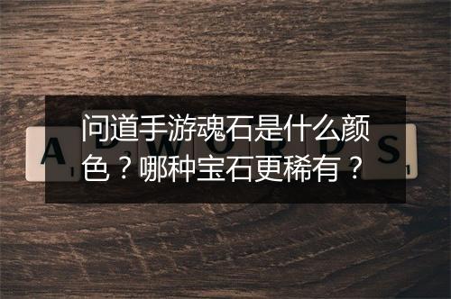问道手游魂石是什么颜色？哪种宝石更稀有？