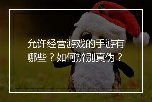 允许经营游戏的手游有哪些?如何辨别真伪?