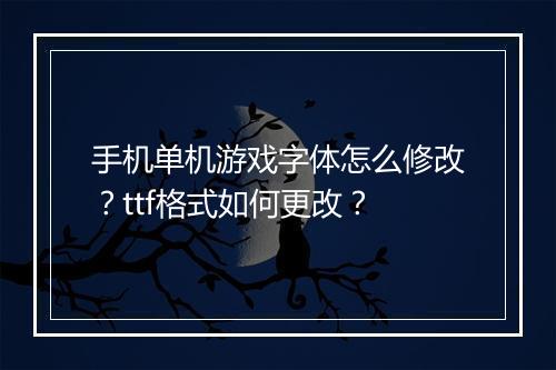 手机单机游戏字体怎么修改?ttf格式如何更改?
