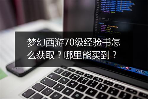 梦幻西游70级经验书怎么获取？哪里能买到？