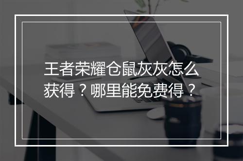 王者荣耀仓鼠灰灰怎么获得?哪里能免费得?