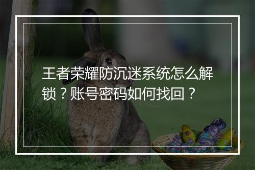 王者荣耀防沉迷系统怎么解锁?账号密码如何找回?