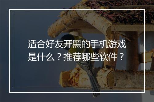 适合好友开黑的手机游戏是什么?推荐哪些软件?