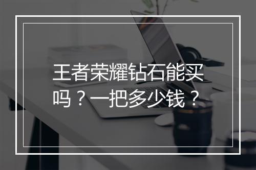 王者荣耀钻石能买吗?一把多少钱?