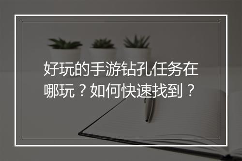 好玩的手游钻孔任务在哪玩?如何快速找到?