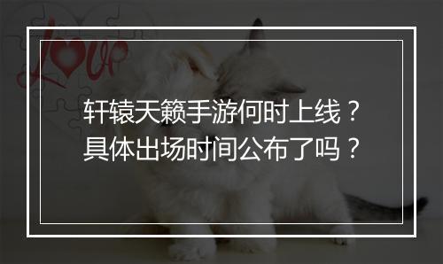 轩辕天籁手游何时上线?具体出场时间公布了吗?