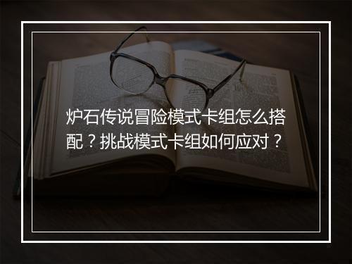 炉石传说冒险模式卡组怎么搭配?挑战模式卡组如何应对?
