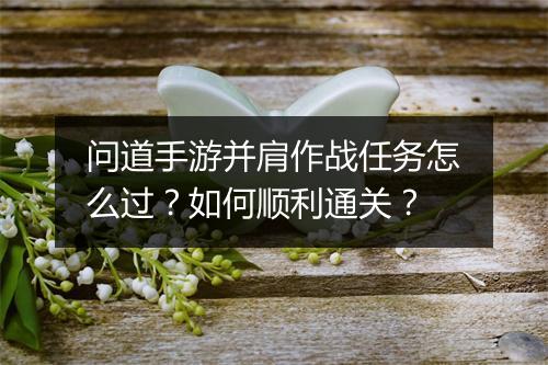 问道手游并肩作战任务怎么过?如何顺利通关?