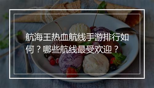 航海王热血航线手游排行如何?哪些航线最受欢迎?