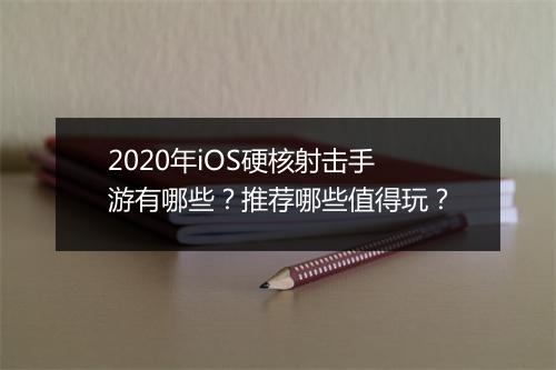2020年iOS硬核射击手游有哪些?推荐哪些值得玩?