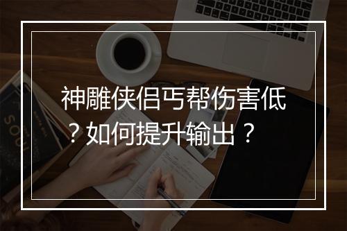 神雕侠侣丐帮伤害低？如何提升输出？