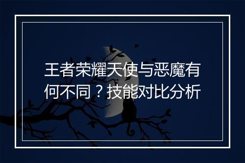 王者荣耀天使与恶魔有何不同?技能对比分析