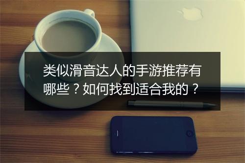 类似滑音达人的手游推荐有哪些?如何找到适合我的?