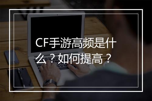 CF手游高频是什么?如何提高?