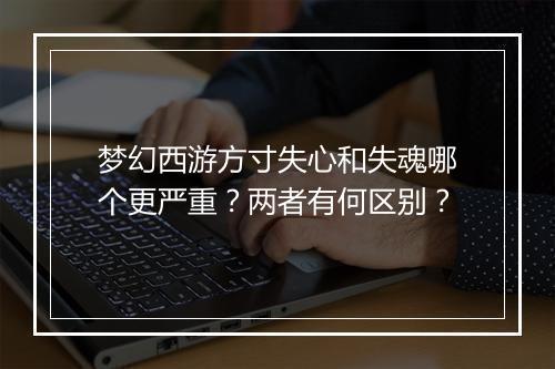 梦幻西游方寸失心和失魂哪个更严重?两者有何区别?