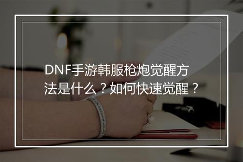 DNF手游韩服枪炮觉醒方法是什么?如何快速觉醒?
