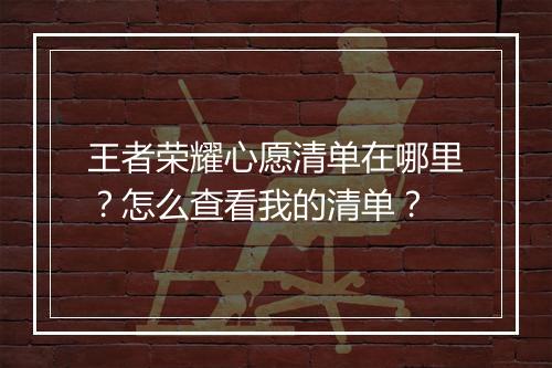 王者荣耀心愿清单在哪里?怎么查看我的清单?