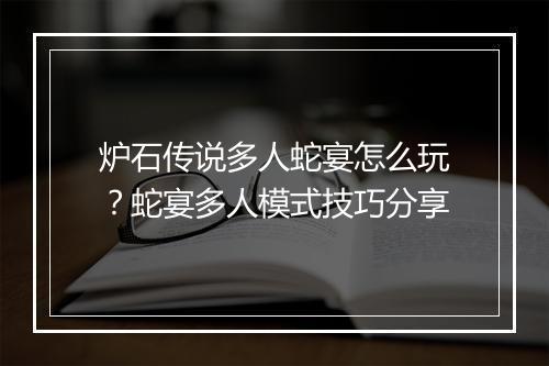 炉石传说多人蛇宴怎么玩?蛇宴多人模式技巧分享