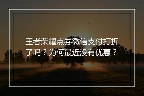 王者荣耀点券微信支付打折了吗?为何最近没有优惠?