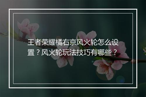 王者荣耀橘右京风火轮怎么设置?风火轮玩法技巧有哪些?