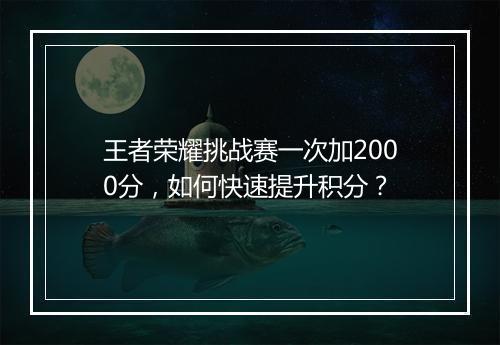 王者荣耀挑战赛一次加2000分,如何快速提升积分?