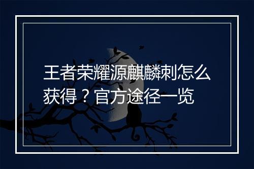王者荣耀源麒麟刺怎么获得?官方途径一览