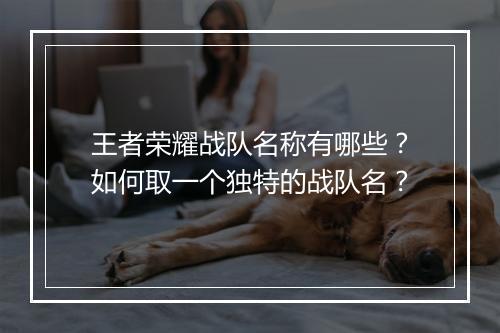 王者荣耀战队名称有哪些?如何取一个独特的战队名?