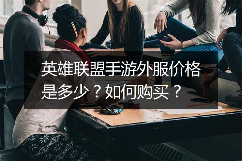 英雄联盟手游外服价格是多少?如何购买?