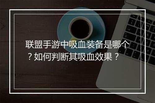 联盟手游中吸血装备是哪个?如何判断其吸血效果?