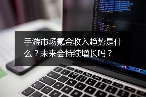 手游市场氪金收入趋势是什么?未来会持续增长吗?