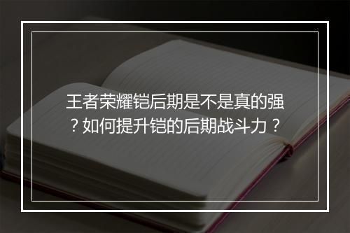 王者荣耀铠后期是不是真的强?如何提升铠的后期战斗力?