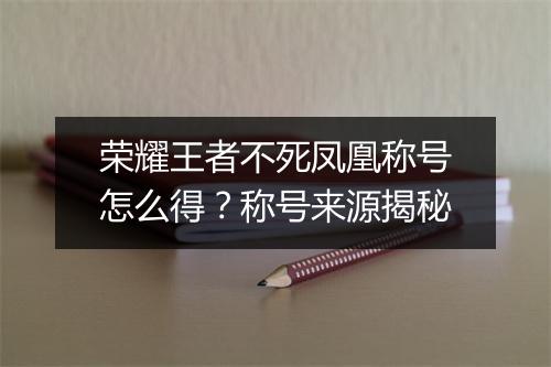 荣耀王者不死凤凰称号怎么得?称号来源揭秘