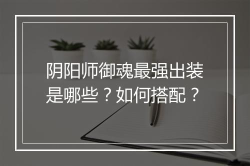 阴阳师御魂最强出装是哪些？如何搭配？